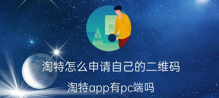 淘特怎么申请自己的二维码 淘特app有pc端吗？